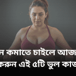 ওজন কমাতে চাইলে আজই বন্ধ করুন এই ৫টি ভুল কাজ!