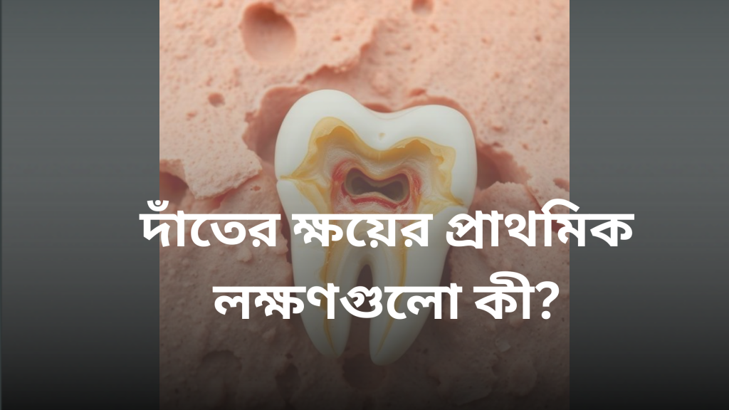 দাঁতের ক্ষয়ের প্রাথমিক লক্ষণগুলো কী?