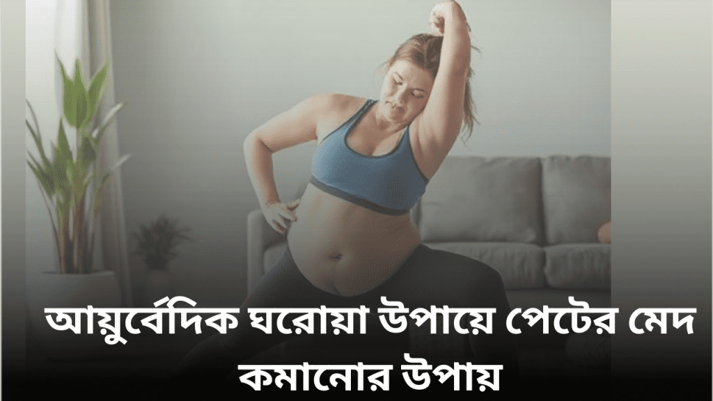 আয়ুর্বেদিক ঘরোয়া উপায়ে পেটের মেদ কমানোর উপায়