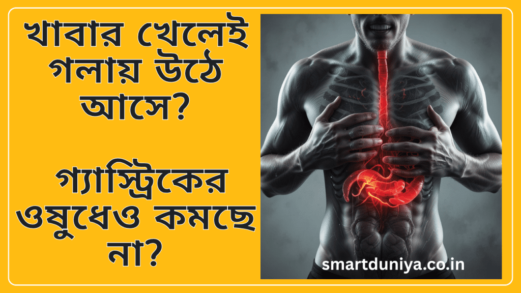 খাবার খেলেই গলায় উঠে আসে? গ্যাস্ট্রিকের ওষুধেও কমছে না?