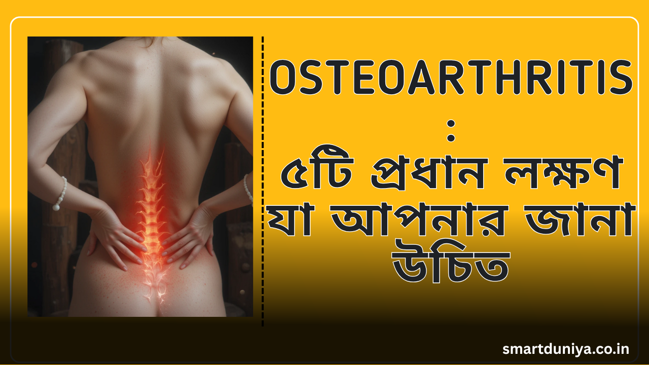 Osteoarthritis:৫টি প্রধান লক্ষণ যা আপনার জানা উচিত